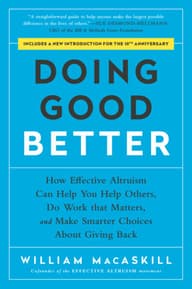 Doing Good Better: How Effective Altruism Can Help You Help Others, Do Work that Matters, and Make Smarter Choices about Giving Back cover