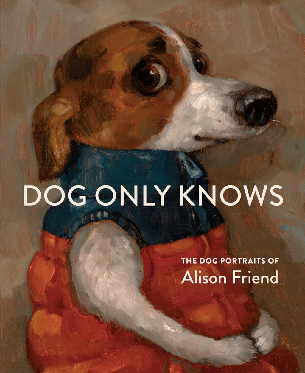 Dog Only Knows: The Dog Portraits of Alison Friend cover