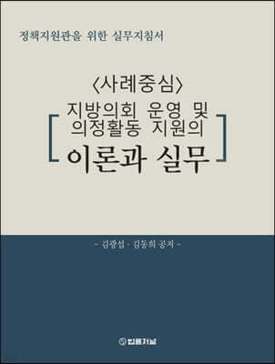 정책지원관을 위한 실무지침서 <사례중심> 지방의회 운영 및 의정활동 지원의 이론과 실무 표지